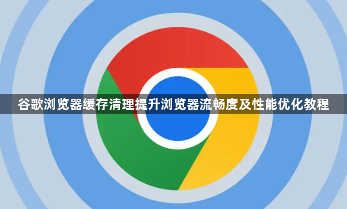 谷歌浏览器缓存清理提升浏览器流畅度及性能优化教程1
