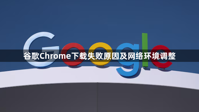 谷歌Chrome下载失败原因及网络环境调整1