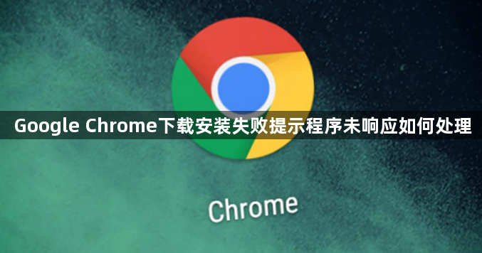 Google Chrome下载安装失败提示程序未响应如何处理1