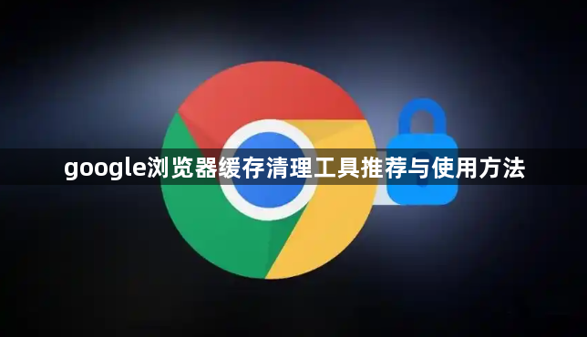 google浏览器缓存清理工具推荐与使用方法1