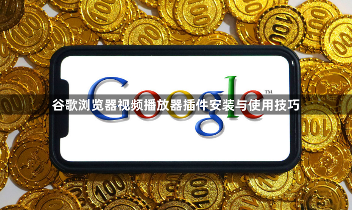 谷歌浏览器视频播放器插件安装与使用技巧1