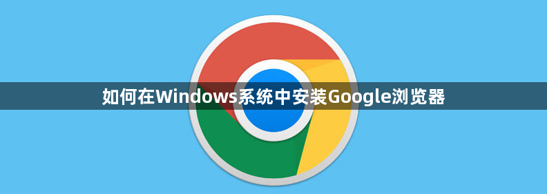 如何在Windows系统中安装Google浏览器1