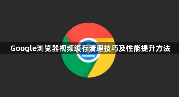 Google浏览器视频缓存清理技巧及性能提升方法1