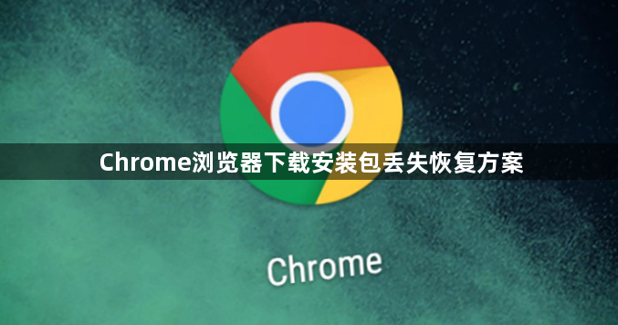 Chrome浏览器下载安装包丢失恢复方案1