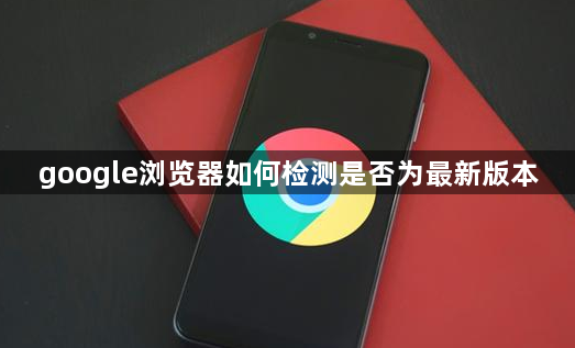 google浏览器如何检测是否为最新版本1