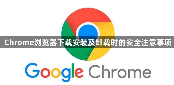 Chrome浏览器下载安装及卸载时的安全注意事项1