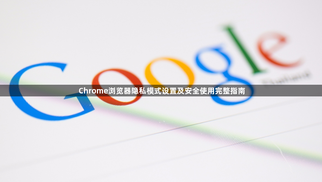 Chrome浏览器隐私模式设置及安全使用完整指南1