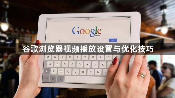 谷歌浏览器视频播放设置与优化技巧1