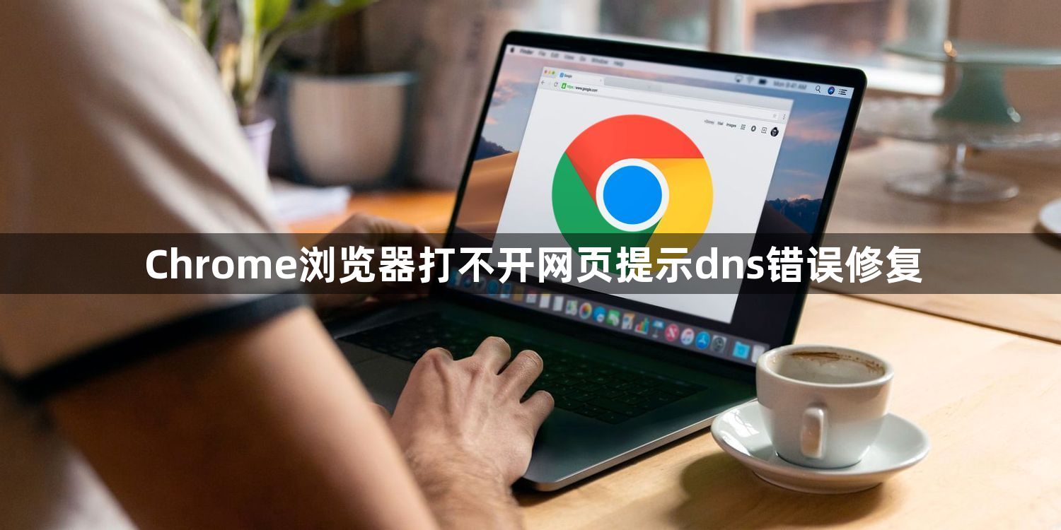 Chrome浏览器打不开网页提示dns错误修复1