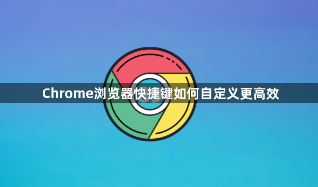 Chrome浏览器快捷键如何自定义更高效1