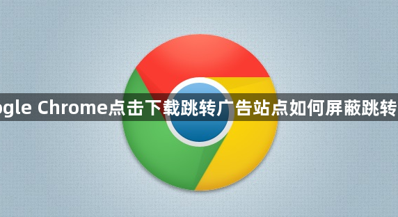 google Chrome点击下载跳转广告站点如何屏蔽跳转行为1
