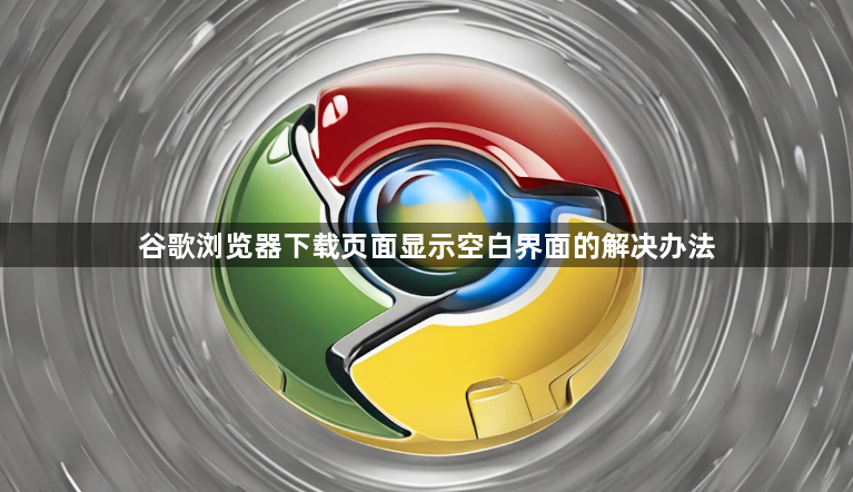 谷歌浏览器下载页面显示空白界面的解决办法1