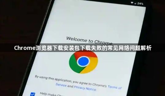 Chrome浏览器下载安装包下载失败的常见网络问题解析1
