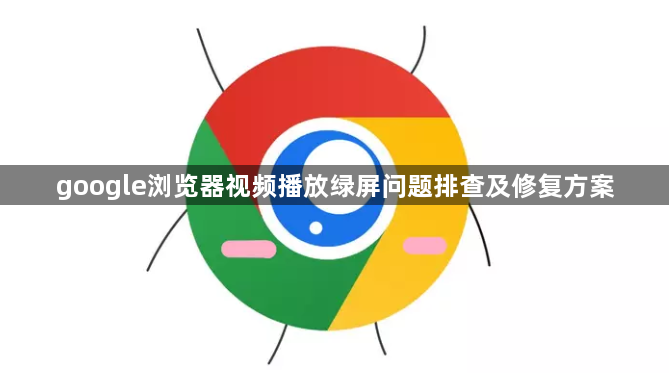 google浏览器视频播放绿屏问题排查及修复方案1