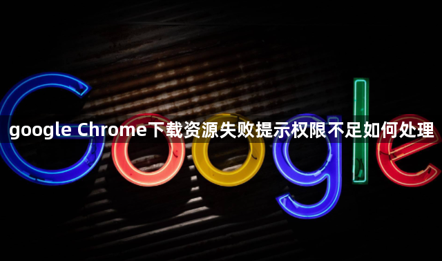google Chrome下载资源失败提示权限不足如何处理1