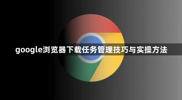 google浏览器下载任务管理技巧与实操方法1