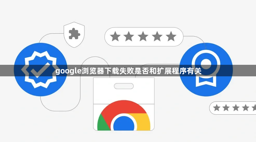 google浏览器下载失败是否和扩展程序有关1