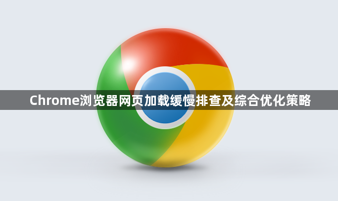 Chrome浏览器网页加载缓慢排查及综合优化策略1