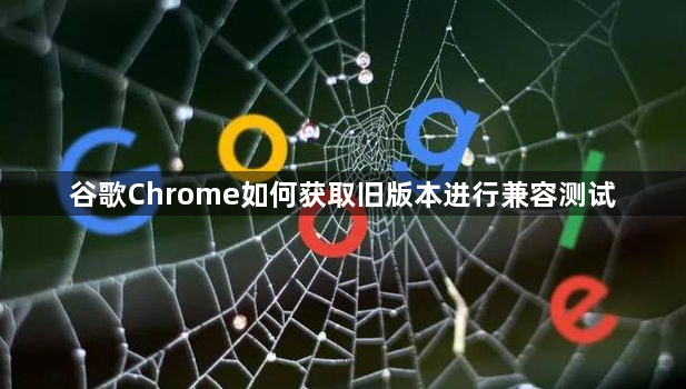 谷歌Chrome如何获取旧版本进行兼容测试1