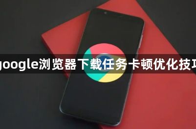 google浏览器下载任务卡顿优化技巧1