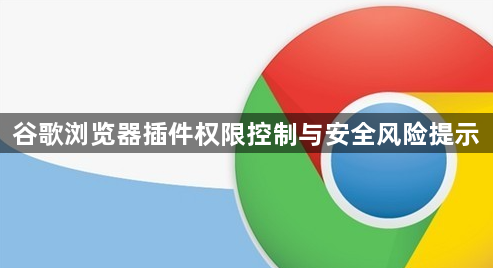 谷歌浏览器插件权限控制与安全风险提示1