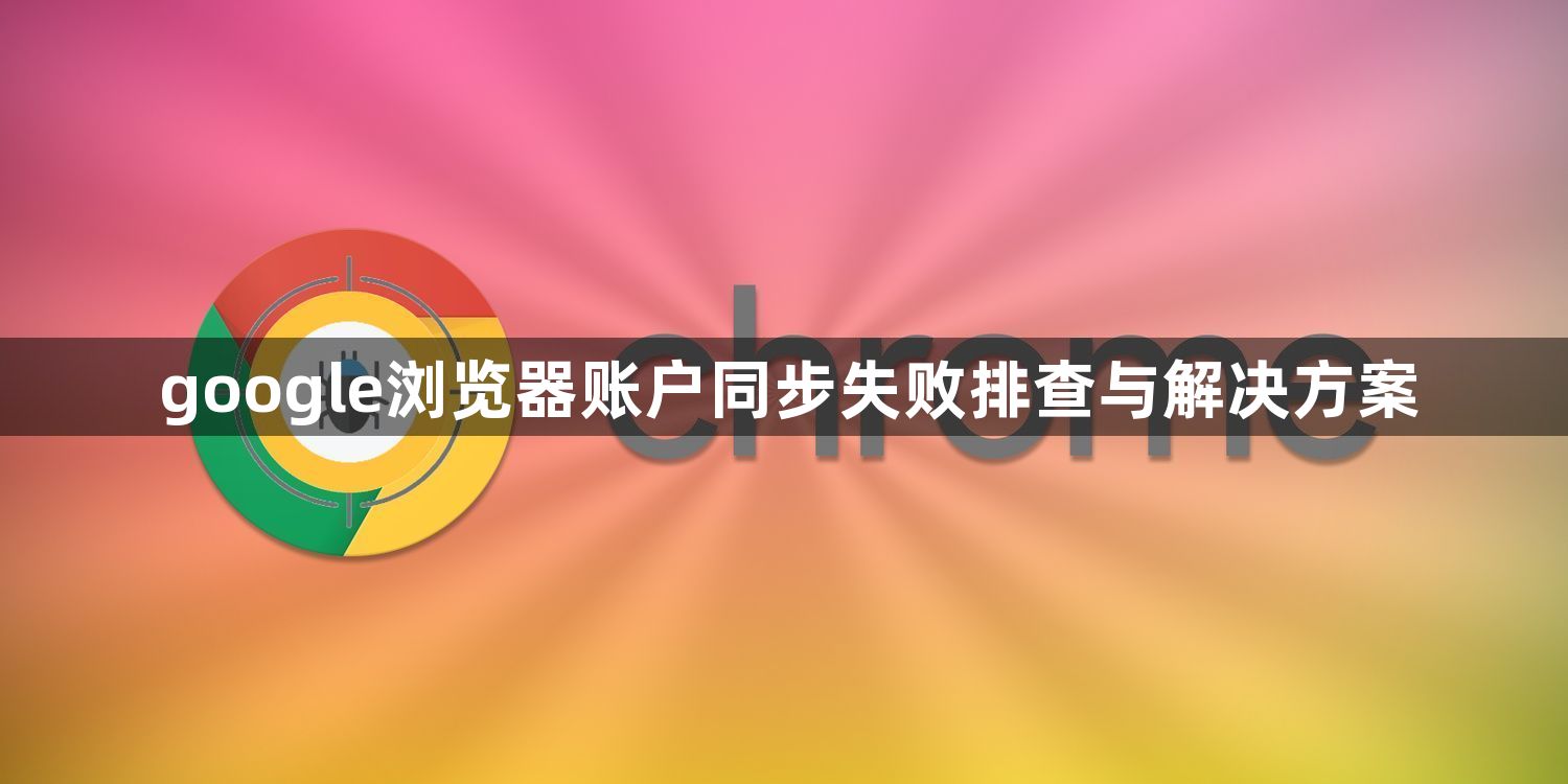 google浏览器账户同步失败排查与解决方案1