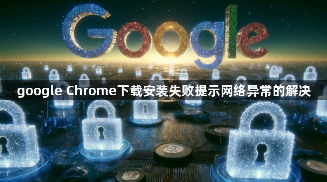 google Chrome下载安装失败提示网络异常的解决1