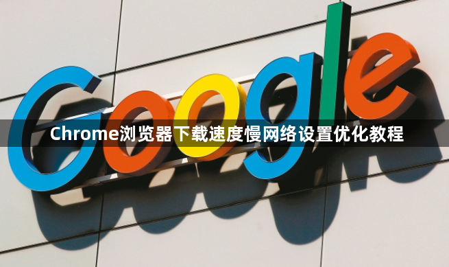 Chrome浏览器下载速度慢网络设置优化教程1