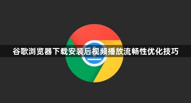 谷歌浏览器下载安装后视频播放流畅性优化技巧1