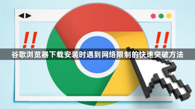 谷歌浏览器下载安装时遇到网络限制的快速突破方法1