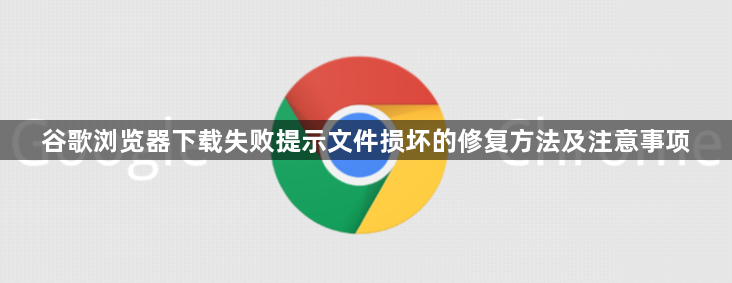 谷歌浏览器下载失败提示文件损坏的修复方法及注意事项1