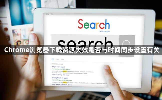 Chrome浏览器下载资源失效是否与时间同步设置有关1