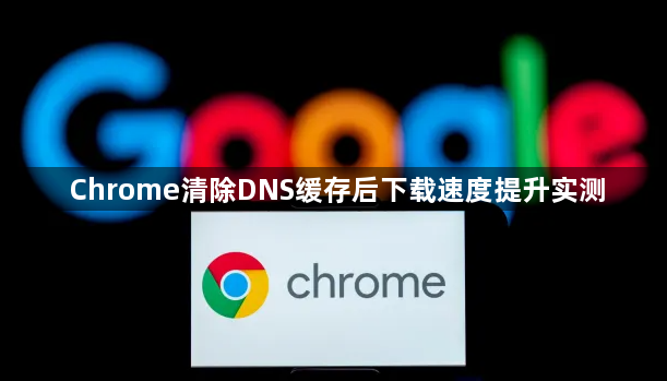 Chrome清除DNS缓存后下载速度提升实测1