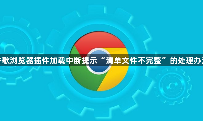 谷歌浏览器插件加载中断提示“清单文件不完整”的处理办法1