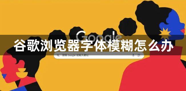 谷歌浏览器字体模糊怎么办1