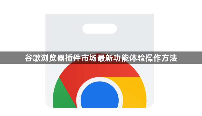 谷歌浏览器插件市场最新功能体验操作方法1