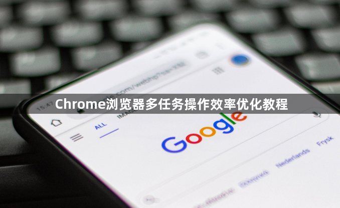 Chrome浏览器多任务操作效率优化教程1