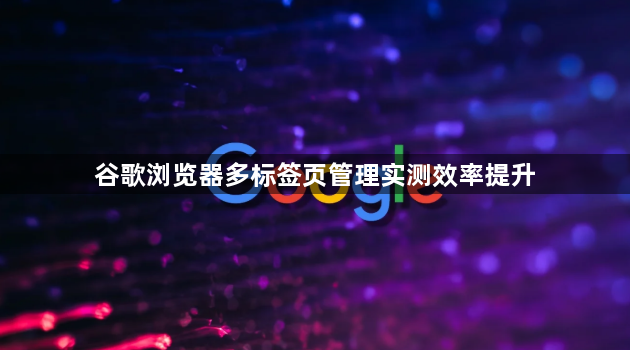 谷歌浏览器多标签页管理实测效率提升1