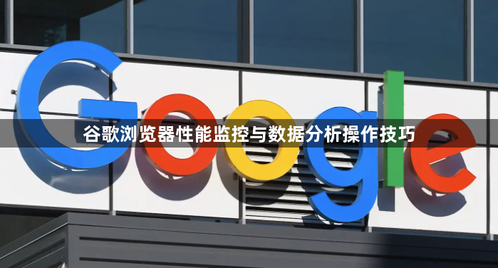 谷歌浏览器性能监控与数据分析操作技巧1