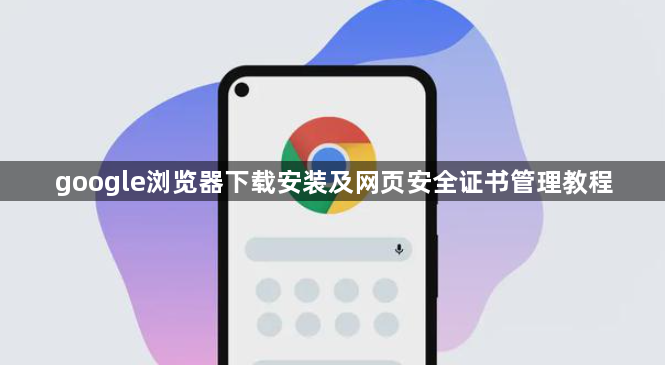 google浏览器下载安装及网页安全证书管理教程1