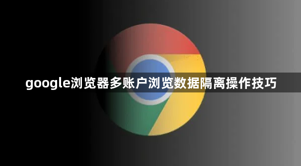 google浏览器多账户浏览数据隔离操作技巧1