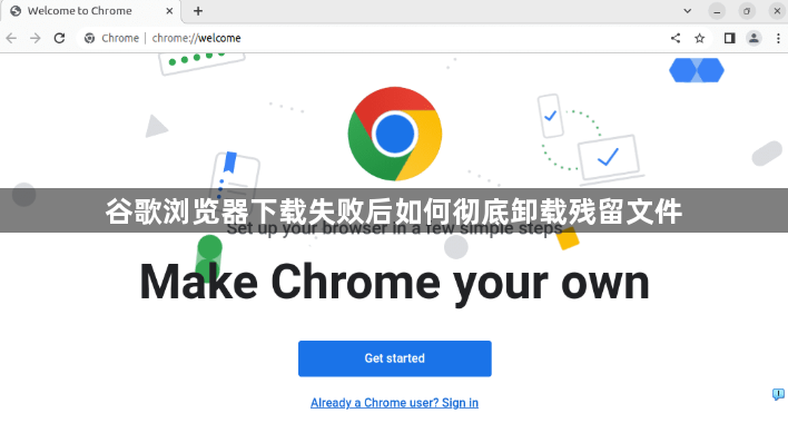 谷歌浏览器下载失败后如何彻底卸载残留文件1
