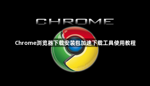 Chrome浏览器下载安装包加速下载工具使用教程1