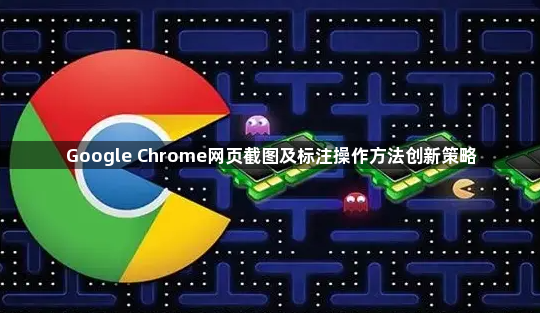 Google Chrome网页截图及标注操作方法创新策略1