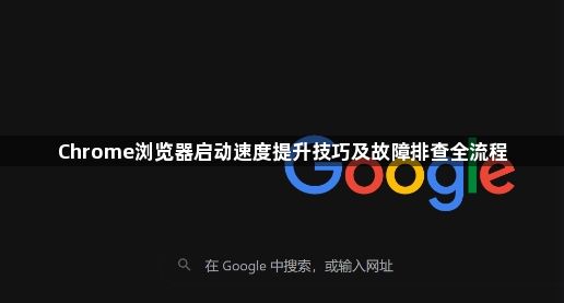 Chrome浏览器启动速度提升技巧及故障排查全流程1