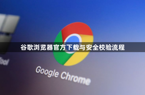 谷歌浏览器官方下载与安全校验流程1