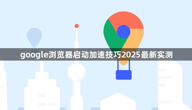 google浏览器启动加速技巧2025最新实测1