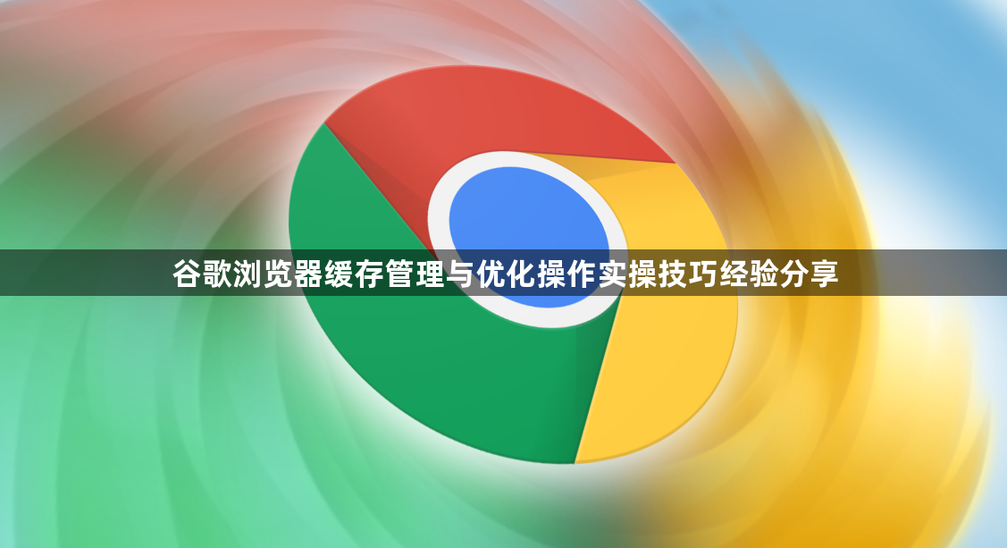 谷歌浏览器缓存管理与优化操作实操技巧经验分享1