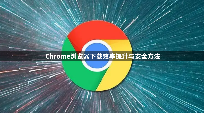 Chrome浏览器下载效率提升与安全方法1