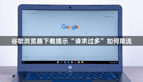 谷歌浏览器下载提示“请求过多”如何限流1
